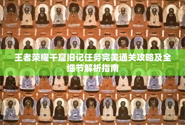 王者荣耀千窟旧记任务完美通关攻略及全细节解析指南