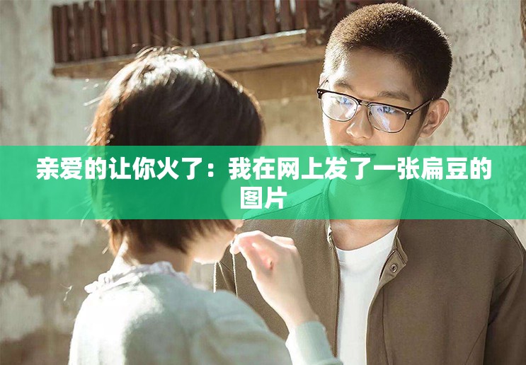 亲爱的让你火了：我在网上发了一张扁豆的图片
