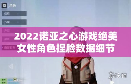 2022诺亚之心游戏绝美女性角色捏脸数据细节全面大揭秘