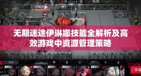 无期迷途伊琳娜技能全解析及高效游戏中资源管理策略
