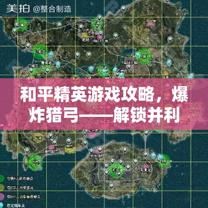 和平精英游戏攻略，爆炸猎弓——解锁并利用地图隐秘角落的终极致命武器