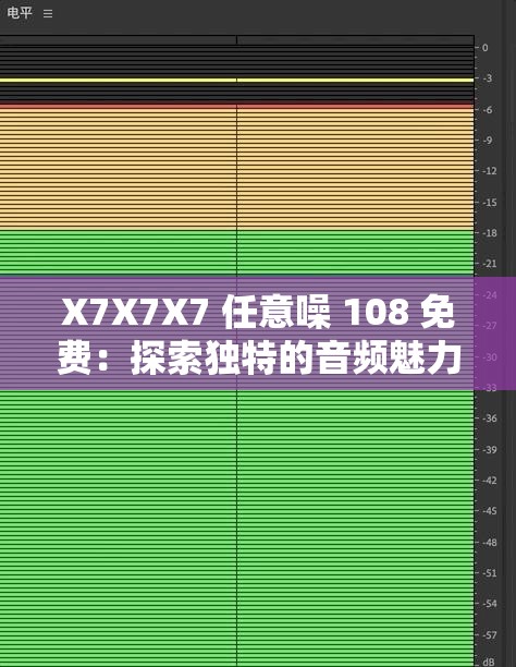 X7X7X7 任意噪 108 免费：探索独特的音频魅力之旅