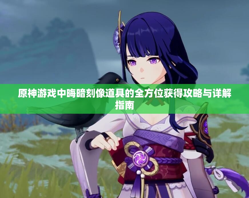 原神游戏中晦暗刻像道具的全方位获得攻略与详解指南