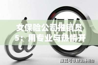 女保险公司推销员 5：用专业与热情开拓保险之路