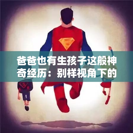 爸爸也有生孩子这般神奇经历：别样视角下的奇妙故事
