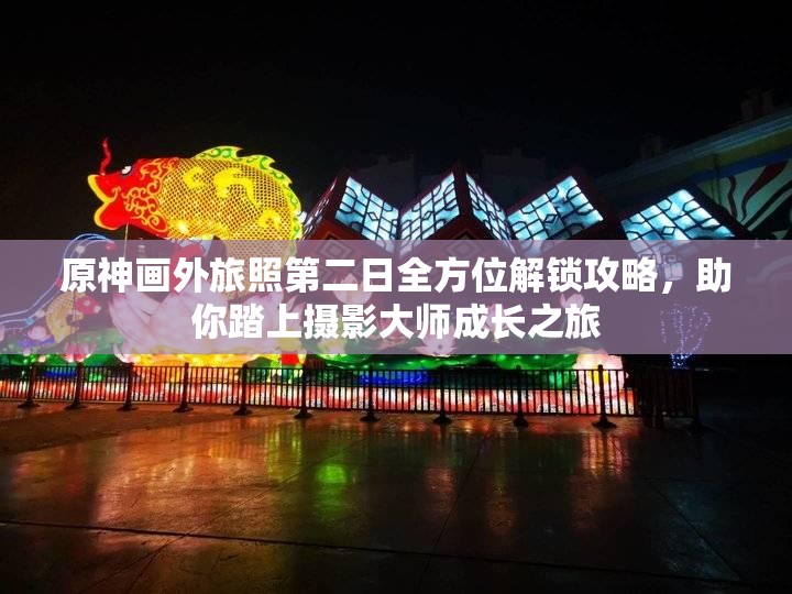 原神画外旅照第二日全方位解锁攻略，助你踏上摄影大师成长之旅