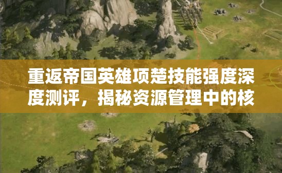 重返帝国英雄项楚技能强度深度测评，揭秘资源管理中的核心策略与实战应用