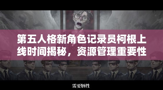 第五人格新角色记录员柯根上线时间揭秘，资源管理重要性及高效策略解析