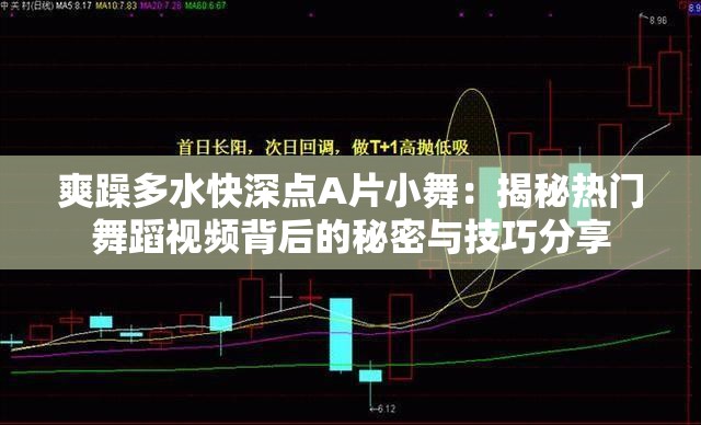 爽躁多水快深点A片小舞：揭秘热门舞蹈视频背后的秘密与技巧分享