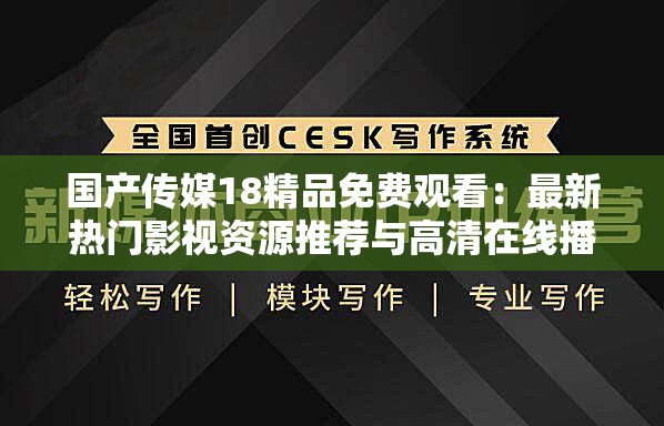 国产传媒18精品免费观看：最新热门影视资源推荐与高清在线播放指南