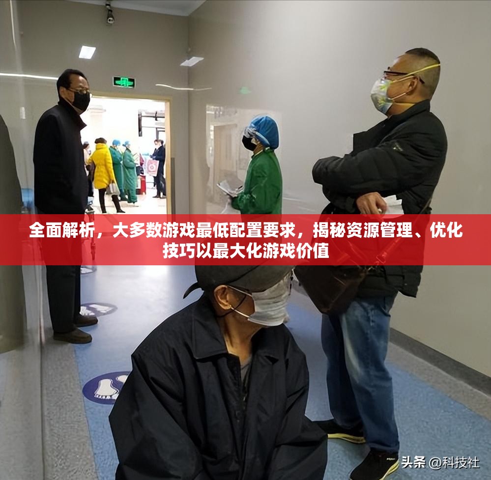全面解析，大多数游戏最低配置要求，揭秘资源管理、优化技巧以最大化游戏价值