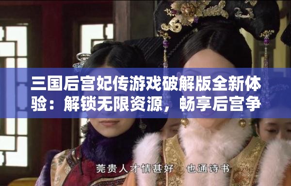 三国后宫妃传游戏破解版全新体验：解锁无限资源，畅享后宫争霸之旅