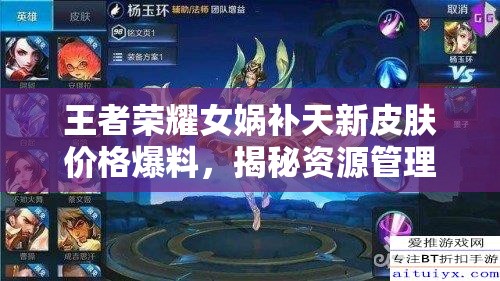 王者荣耀女娲补天新皮肤价格爆料，揭秘资源管理在爆料信息中的核心价值与高效传播策略