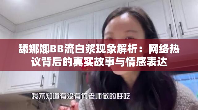 舔娜娜BB流白浆现象解析：网络热议背后的真实故事与情感表达