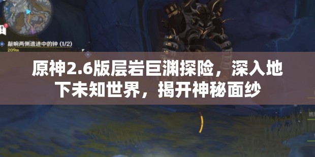 原神2.6版层岩巨渊探险，深入地下未知世界，揭开神秘面纱