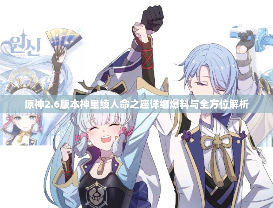 原神2.6版本神里绫人命之座详细爆料与全方位解析