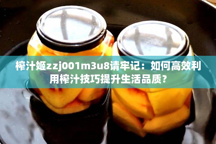 榨汁姬zzj001m3u8请牢记：如何高效利用榨汁技巧提升生活品质？