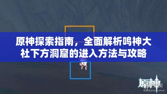 原神探索指南，全面解析鸣神大社下方洞窟的进入方法与攻略