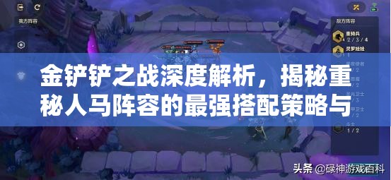 金铲铲之战深度解析,揭秘重秘人马阵容的最强搭配策略与技巧 金铲铲之战深度解析,揭秘重秘人马阵容的最强搭配策略与技巧