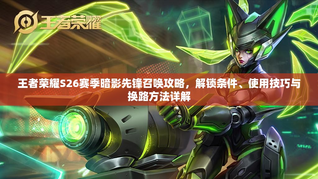 王者荣耀S26赛季暗影先锋召唤攻略,解锁条件、使用技巧与换路方法详解 王者荣耀S26赛季暗影先锋召唤攻略,解锁条件、使用技巧与换路方法详解