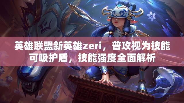英雄联盟新英雄zeri，普攻视为技能可吸护盾，技能强度全面解析
