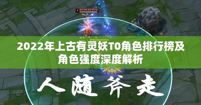 2022年上古有灵妖T0角色排行榜及角色强度深度解析
