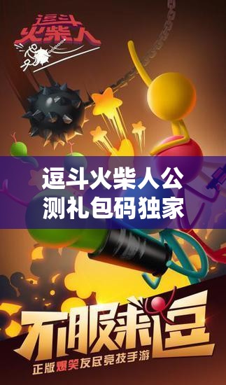 逗斗火柴人公测礼包码独家大放送，海量惊喜福利限时领取不容错过！