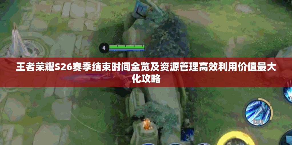王者荣耀S26赛季结束时间全览及资源管理高效利用价值最大化攻略