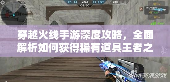 穿越火线手游深度攻略，全面解析如何获得稀有道具王者之迹