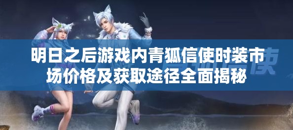 明日之后游戏内青狐信使时装市场价格及获取途径全面揭秘