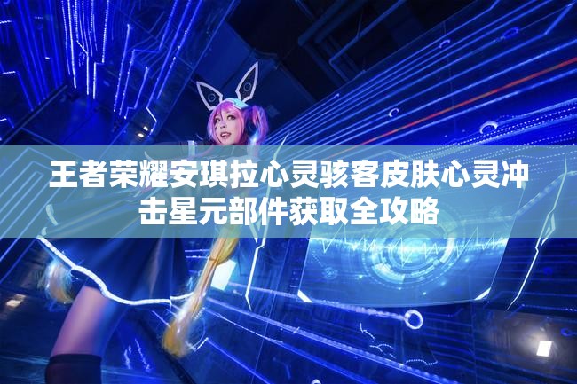王者荣耀安琪拉心灵骇客皮肤心灵冲击星元部件获取全攻略