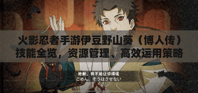 火影忍者手游伊豆野山葵（博人传）技能全览，资源管理、高效运用策略及价值最大化指南