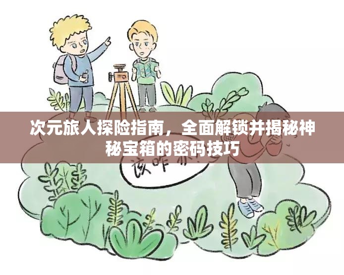 次元旅人探险指南，全面解锁并揭秘神秘宝箱的密码技巧