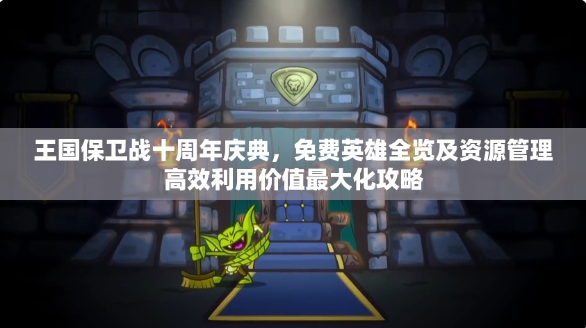 王国保卫战十周年庆典，免费英雄全览及资源管理高效利用价值最大化攻略