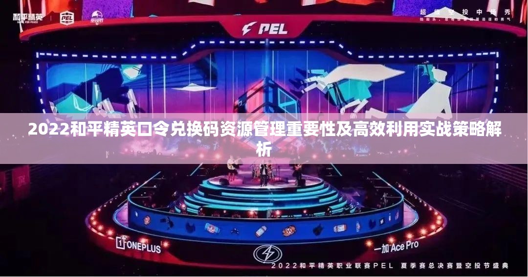 2022和平精英口令兑换码资源管理重要性及高效利用实战策略解析