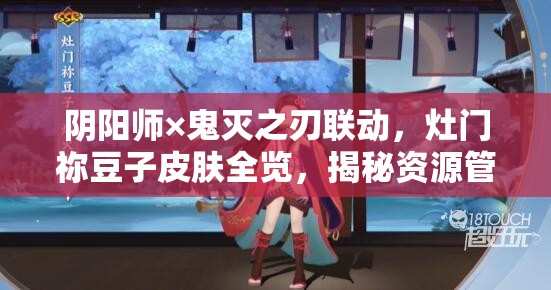 阴阳师×鬼灭之刃联动，灶门祢豆子皮肤全览，揭秘资源管理策略艺术