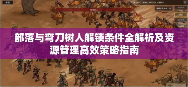 部落与弯刀树人解锁条件全解析及资源管理高效策略指南