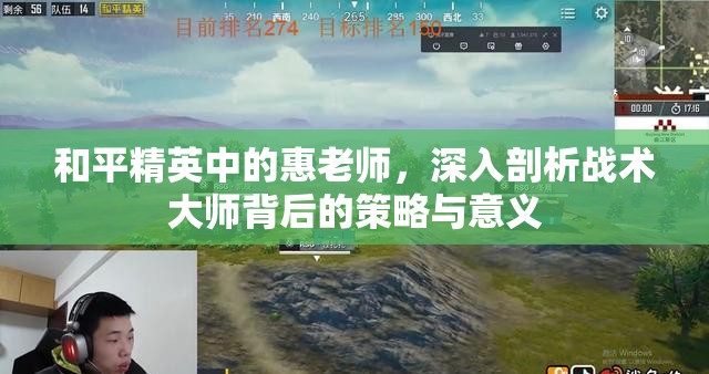 和平精英中的惠老师，深入剖析战术大师背后的策略与意义