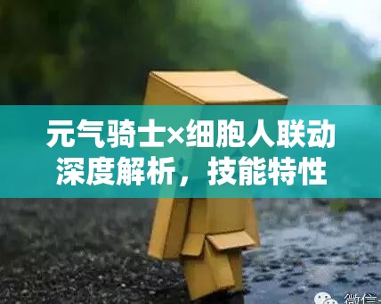 元气骑士×细胞人联动深度解析,技能特性全攻略与实战战斗策略 元气骑士×细胞人联动深度解析,技能特性全攻略与实战战斗策略