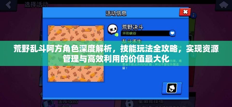 荒野乱斗阿方角色深度解析，技能玩法全攻略，实现资源管理与高效利用的价值最大化