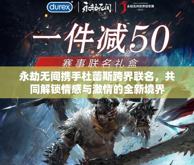 永劫无间携手杜蕾斯跨界联名，共同解锁情感与激情的全新境界