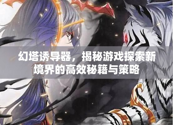 幻塔诱导器，揭秘游戏探索新境界的高效秘籍与策略