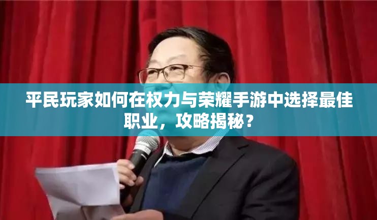 平民玩家如何在权力与荣耀手游中选择最佳职业，攻略揭秘？