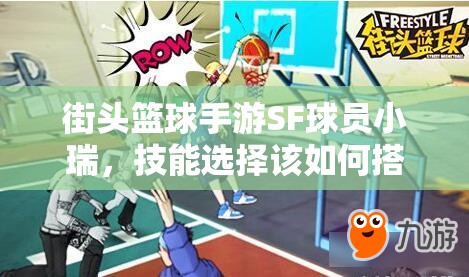 街头篮球手游SF球员小瑞，技能选择该如何搭配才能称霸球场？