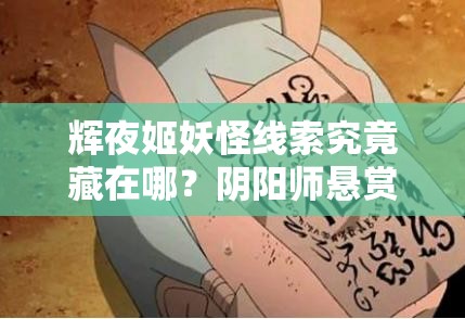 辉夜姬妖怪线索究竟藏在哪？阴阳师悬赏封印底层逻辑与实战揭秘