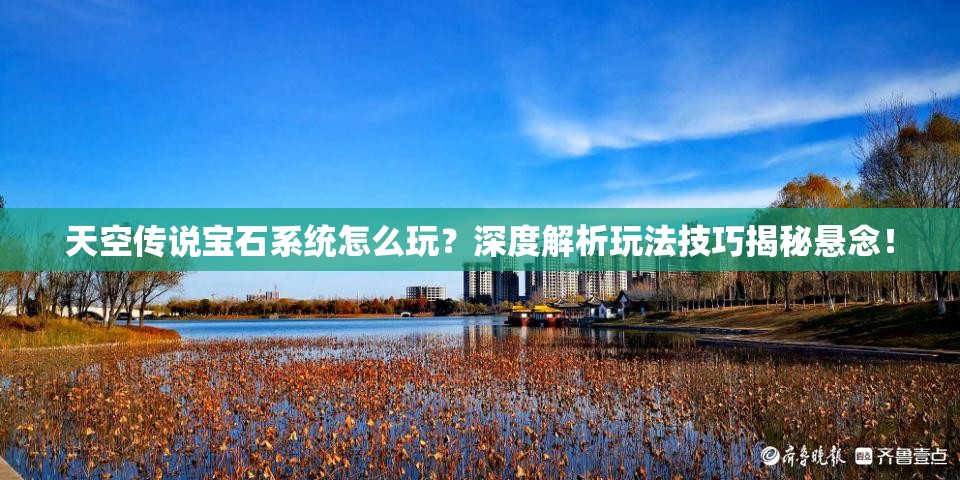 天空传说宝石系统怎么玩？深度解析玩法技巧揭秘悬念！