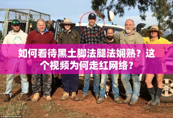如何看待黑土脚法腿法娴熟？这个视频为何走红网络？
