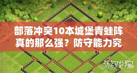 部落冲突10本城堡青蛙阵真的那么强？防守能力究竟有多出色？
