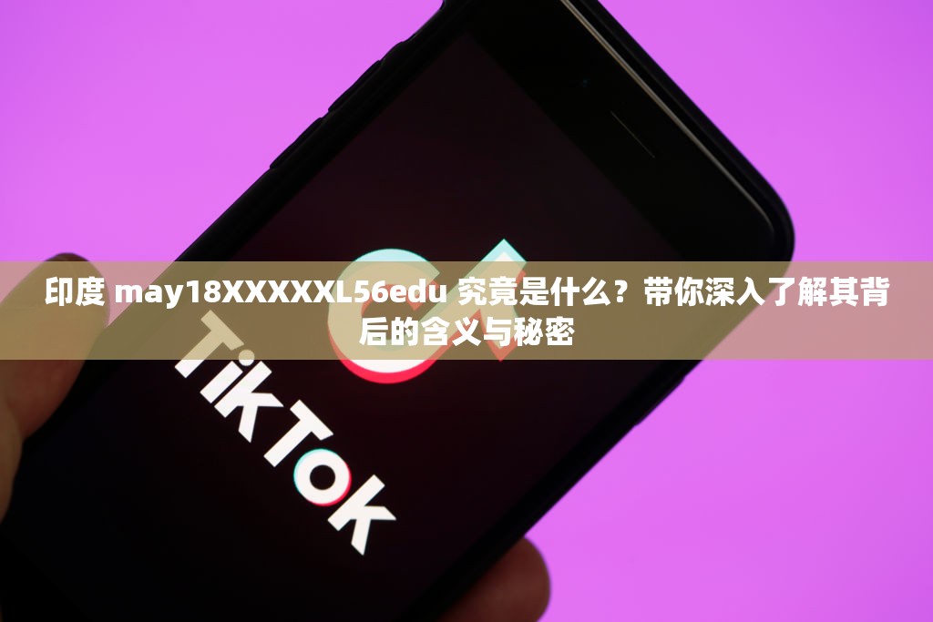 印度 may18XXXXXL56edu 究竟是什么？带你深入了解其背后的含义与秘密