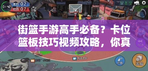 街篮手游高手必备？卡位篮板技巧视频攻略，你真的掌握了吗？